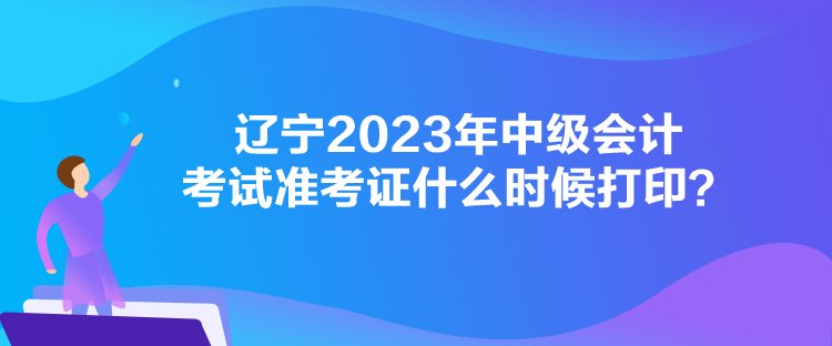 遼寧2023年中級(jí)會(huì)計(jì)考試準(zhǔn)考證什么時(shí)候打??？