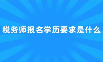 稅務(wù)師報(bào)名學(xué)歷要求是什么？