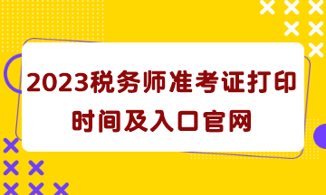 2023稅務(wù)師準(zhǔn)考證打印時間及入口官網(wǎng)