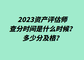 2023資產(chǎn)評估師查分時間是什么時候？多少分及格？