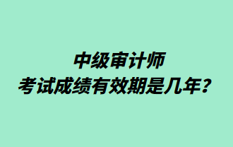 中級(jí)審計(jì)師考試成績(jī)有效期是幾年？