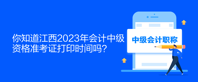 你知道江西2023年會計中級資格準(zhǔn)考證打印時間嗎？