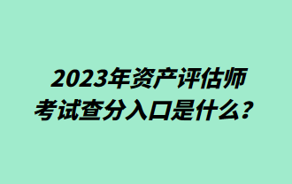 2023年資產(chǎn)評(píng)估師考試查分入口是什么？