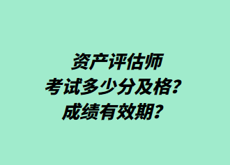 資產(chǎn)評估師考試多少分及格？成績有效期？