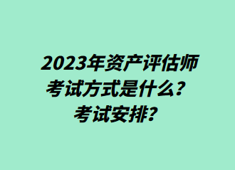 2023年資產(chǎn)評估師考試方式是什么？考試安排？