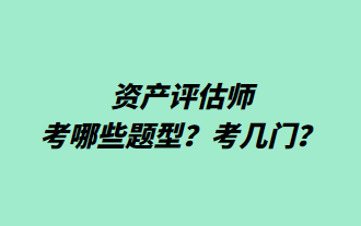 資產(chǎn)評(píng)估師考哪些題型？考幾門？