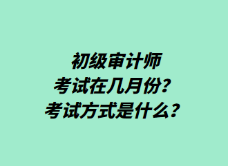 初級(jí)審計(jì)師考試在幾月份？考試方式是什么？