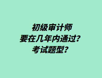 初級(jí)審計(jì)師要在幾年內(nèi)通過(guò)？考試題型？