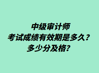 中級審計師考試成績有效期是多久？多少分及格？