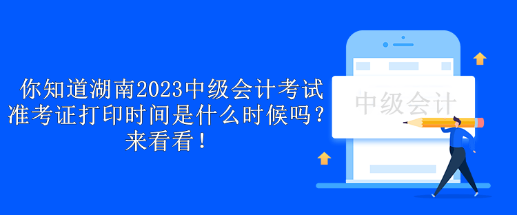 你知道湖南2023中級會計考試準考證打印時間是什么時候嗎？來看看！