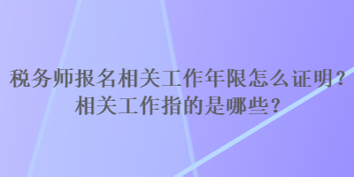 稅務(wù)師報(bào)名相關(guān)工作年限怎么證明？相關(guān)工作指的是哪些？