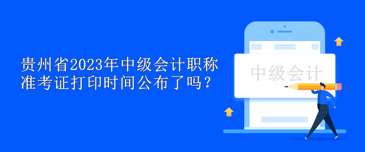 貴州省2023年中級(jí)會(huì)計(jì)職稱準(zhǔn)考證打印時(shí)間公布了嗎？