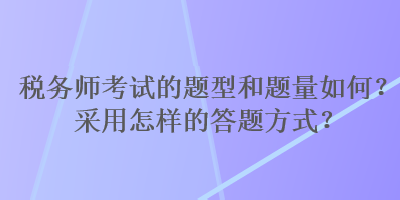 稅務(wù)師考試的題型和題量如何？采用怎樣的答題方式？