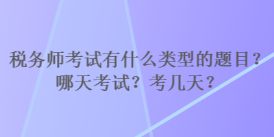 稅務(wù)師考試有什么類型的題目？哪天考試？考幾天？