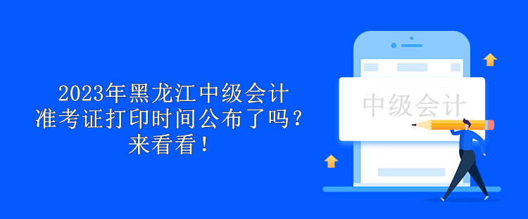 2023年黑龍江中級(jí)會(huì)計(jì)準(zhǔn)考證打印時(shí)間公布了嗎？來(lái)看看！