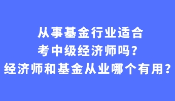 從事基金行業(yè)適合考中級經(jīng)濟師嗎？經(jīng)濟師和基金從業(yè)哪個有用？