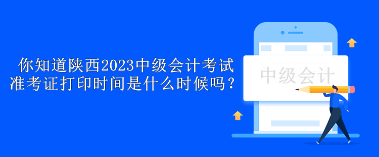 你知道陜西2023中級(jí)會(huì)計(jì)考試準(zhǔn)考證打印時(shí)間是什么時(shí)候嗎？