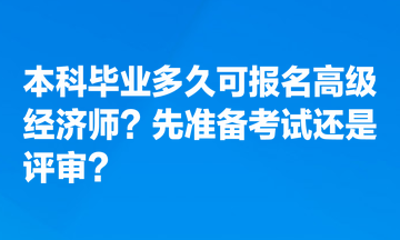 本科畢業(yè)多久可報(bào)名高級(jí)經(jīng)濟(jì)師？先準(zhǔn)備考試還是評(píng)審？