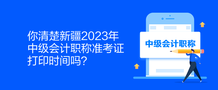 你清楚新疆2023年中級(jí)會(huì)計(jì)職稱準(zhǔn)考證打印時(shí)間嗎？