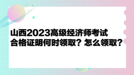 山西2023高級(jí)經(jīng)濟(jì)師考試合格證明何時(shí)領(lǐng)取？怎么領(lǐng)?。? suffix=