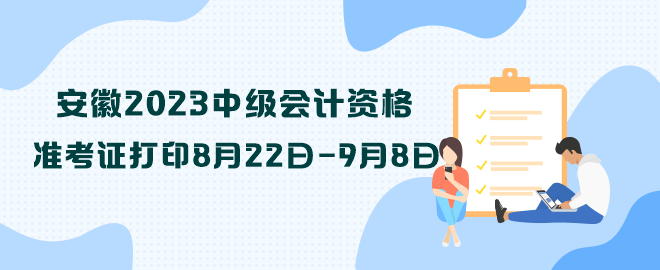 安徽2023中級(jí)會(huì)計(jì)資格準(zhǔn)考證打印8月22日—9月8日