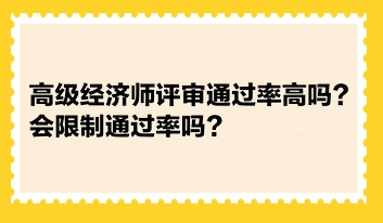 高級經(jīng)濟師評審?fù)ㄟ^率高嗎？會限制通過率嗎？