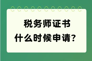 稅務(wù)師證書(shū)什么時(shí)候申請(qǐng)？