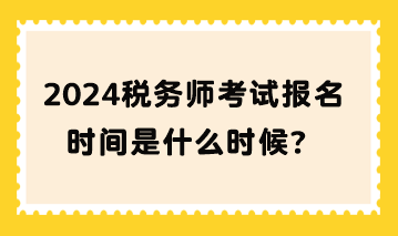 2024稅務(wù)師考試報名時間是什么時候？