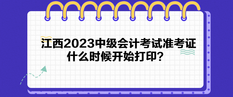 江西2023中級(jí)會(huì)計(jì)考試準(zhǔn)考證什么時(shí)候開始打印？