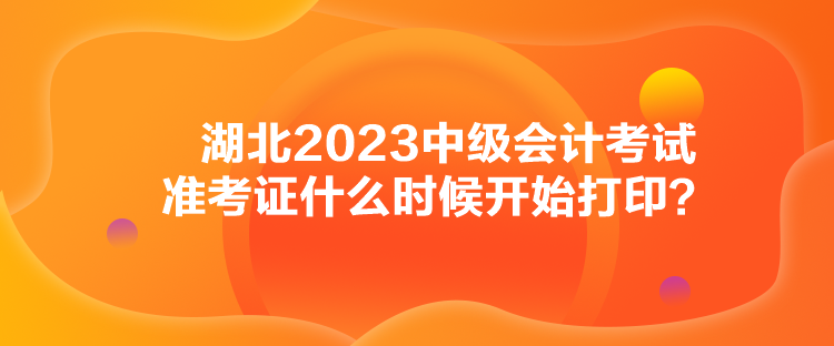 湖北2023中級會計考試準考證什么時候開始打??？