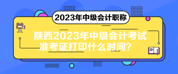 陜西2023年中級(jí)會(huì)計(jì)考試準(zhǔn)考證打印什么時(shí)間？