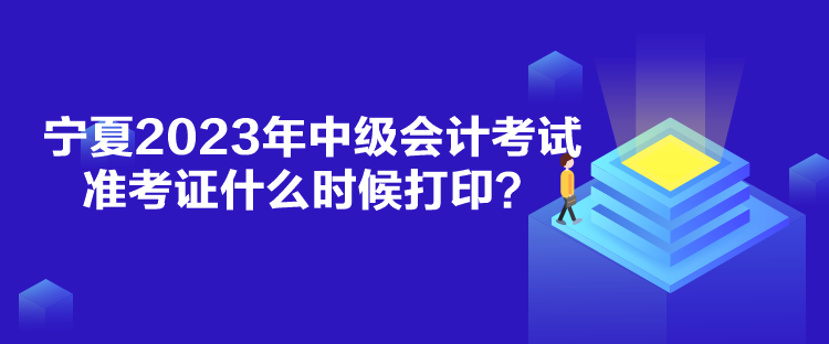 寧夏2023年中級會計考試準考證什么時候打印？