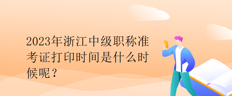 2023年浙江中級職稱準考證打印時間是什么時候呢？