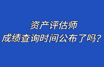 資產(chǎn)評估師成績查詢時間公布了嗎？