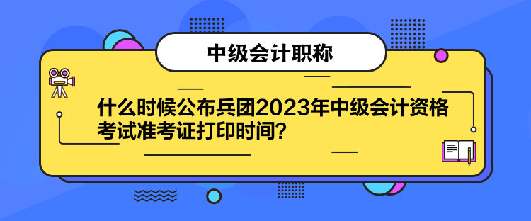 什么時(shí)候公布兵團(tuán)2023年中級(jí)會(huì)計(jì)資格考試準(zhǔn)考證打印時(shí)間？