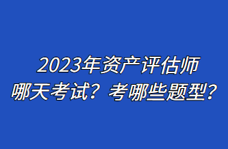 2023年資產(chǎn)評(píng)估師哪天考試？考哪些題型？