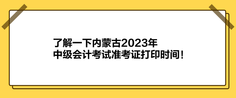 了解一下內(nèi)蒙古2023年中級會計考試準考證打印時間！