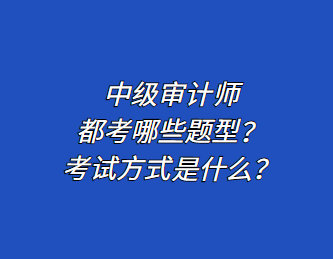 中級審計師都考哪些題型？考試方式是什么？