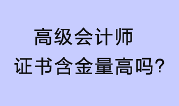 高級會(huì)計(jì)師證書含金量高嗎？