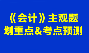 2023注會《會計》主觀題劃重點&考點預測