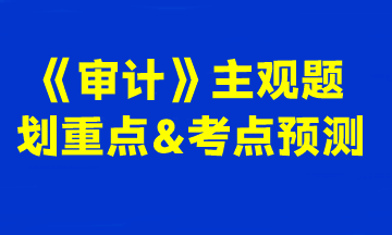 2023注會(huì)《審計(jì)》主觀題劃重點(diǎn)&考點(diǎn)預(yù)測(cè)