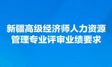 新疆高級經(jīng)濟(jì)師人力資源管理專業(yè)評審業(yè)績要求