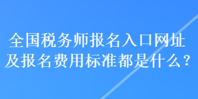 全國稅務師報名入口網(wǎng)址及報名費用標準都是什么？