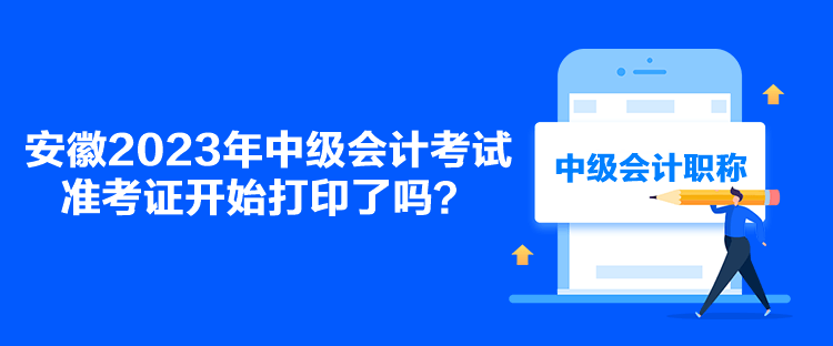 安徽2023年中級會計考試準考證開始打印了嗎？