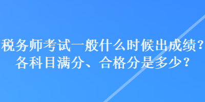 稅務(wù)師考試一般什么時候出成績？各科目滿分、合格分是多少？