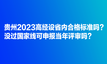 貴州2023高經(jīng)設(shè)省內(nèi)合格標(biāo)準(zhǔn)嗎？沒過國家線可申報當(dāng)年評審嗎