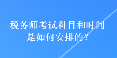 稅務(wù)師考試科目和時間是如何安排的？