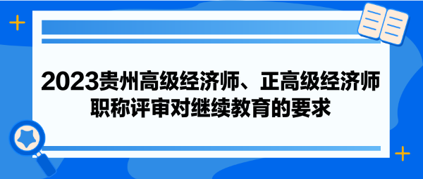 2023貴州高級經(jīng)濟(jì)師、正高級經(jīng)濟(jì)師職稱評審對繼續(xù)教育