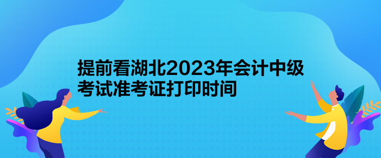 提前看湖北2023年會計中級考試準(zhǔn)考證打印時間