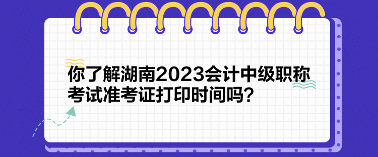 你了解湖南2023會計(jì)中級職稱考試準(zhǔn)考證打印時(shí)間嗎？